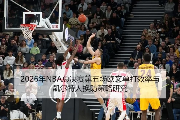 2026年NBA总决赛第五场欧文单打效率与凯尔特人换防策略研究