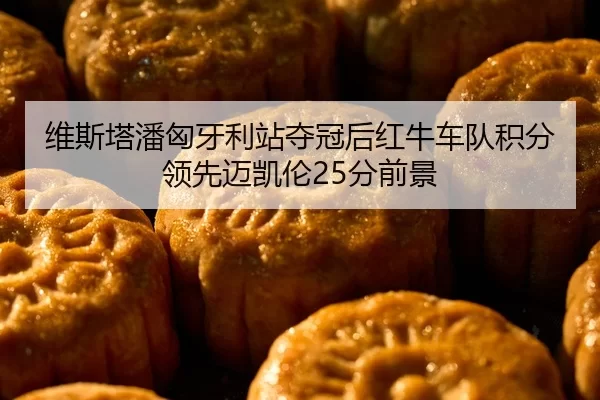 维斯塔潘匈牙利站夺冠后红牛车队积分领先迈凯伦25分前景